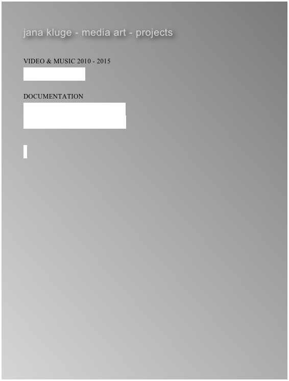 jana kluge - media art - projects
 VIDEO & MUSIC 2010 - 2015
YOU TUBE Channel

DOCUMENTATION 
NETWORDS / CATALOG PDF
SCRIPTS ART AND MEDITATION







